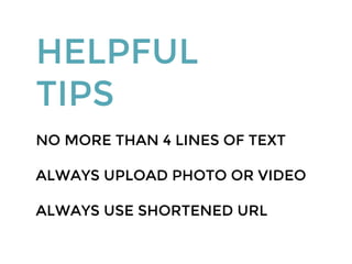 HELPFUL
TIPS
NO MORE THAN 4 LINES OF TEXT
ALWAYS UPLOAD PHOTO OR VIDEO
ALWAYS USE SHORTENED URL
 