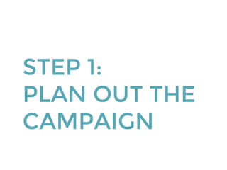 STEP 1:
PLAN OUT THE
CAMPAIGN
 