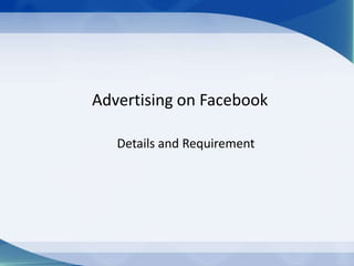 Advertising on Facebook

   Details and Requirement
 