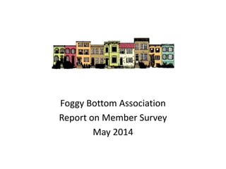 Foggy Bottom Association
Report on Member Survey
May 2014
 