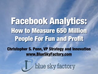 Facebook Analytics:
  How to Measure 650 Million
   People For Fun and Proﬁt
Christopher S. Penn, VP Strategy and Innovation
          www.BlueSkyFactory.com
 