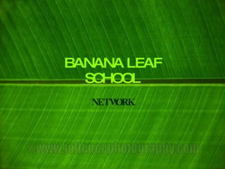 BANANA LEAF
  SCHOOL
   NETWORK
 