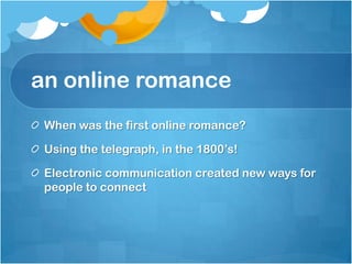 an online romance<br />When was the first online romance?<br />Using the telegraph, in the 1800’s!<br />Electronic communi...