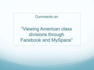 Comments on
―Viewing American class
divisions through
Facebook and MySpace‖
 