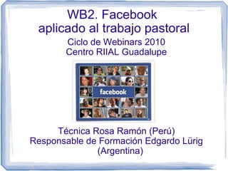WB2. Facebook  aplicado al trabajo pastoral ,[object Object],[object Object],[object Object],[object Object]