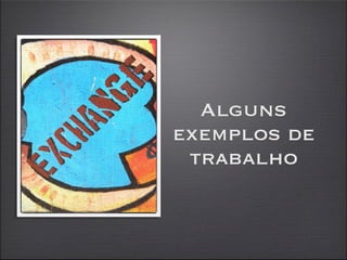 Alguns
exemplos de
 trabalho
 
