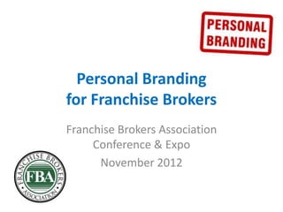 Personal Branding
for Franchise Brokers
Franchise Brokers Association
     Conference & Expo
      November 2012
 