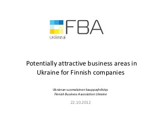 Potentially attractive business areas in
   Ukraine for Finnish companies

         Ukrainan suomalainen kauppayhdistys
          Finnish Business Association Ukraine

                    22.10.2012
 