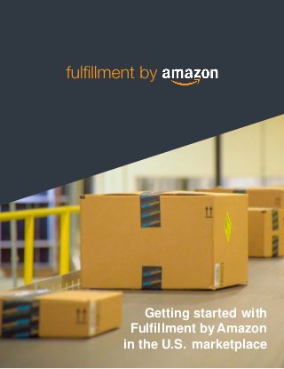 Getting started with
Fulfillment by Amazon
in the U.S. marketplace
 