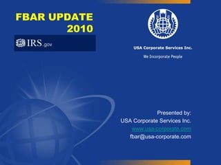 FBAR UPDATE 2010 Presented by: USA Corporate Services Inc. www.usa-corporate.com fbar@usa-corporate.com 
