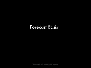 Forecast Basis




 Copyright © 2012 Arcstone Equity Research
 