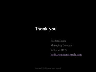 Thank you.

                        Bo Brustkern
                        Managing Director
                        720-259-0472
                        bo@arcstoneresearch.com



Copyright © 2012 Arcstone Equity Research
 