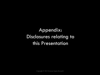Appendix:
Disclosures relating to
   this Presentation



    Copyright © 2012 Arcstone Equity Research
 