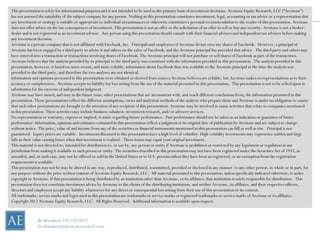 This presentation is solely for informational purposes and is not intended to be used as the primary basis of investment decisions. Arcstone Equity Research, LLC (“Arcstone”)
has not assessed the suitability of the subject company for any person. Nothing in this presentation constitutes investment, legal, accounting or tax advice or a representation that
any investment or strategy is suitable or appropriate to individual circumstances or otherwise constitutes a personal recommendation to the reader of this presentation. Arcstone
does not offer advice on the tax consequences of investment. This presentation is not an offer or the solicitation of an offer to sell or buy any security. Arcstone is not a broker-
dealer and is not registered as an investment advisor. Any person using this presentation should consult with their financial advisers and independent tax advisers before making
any investment decision.
Arcstone is a private company that is not affiliated with Facebook, Inc. Principals and employees of Arcstone do not own any shares of Facebook. However, a principal of
Arcstone has been engaged by a third party to advise it and others on the value of Facebook, and the Arcstone principal has provided that advice. The third party and others may
have entered into a transaction or transactions involving shares of Facebook. The Arcstone principal will not purchase or sell shares of Facebook as part of the transactions.
Arcstone believes that the analysis provided by its principal to the third party was consistent with the information provided in this presentation. The analysis provided in this
presentation, however, is based on more recent, and more reliable, information about Facebook than was available to the Arcstone principal at the time the analysis was
provided to the third party, and therefore the two analyses are not identical.
Information and opinions presented in this presentation were obtained or derived from sources Arcstone believes are reliable, but Arcstone makes no representations as to their
accuracy or completeness. Arcstone accepts no liability for loss arising from the use of the material presented in this presentation. This presentation is not to be relied upon in
substitution for the exercise of independent judgment.
Arcstone may have issued, and may in the future issue, other presentations that are inconsistent with, and reach different conclusions from, the information presented in this
presentation. Those presentations reflect the different assumptions, views and analytical methods of the analysts who prepare them and Arcstone is under no obligation to ensure
that such other presentations are brought to the attention of any recipient of this presentation. Arcstone may be involved in many activities that relate to companies mentioned
in this presentation. These activities may include business valuation, investment research, and/or advisory services.
No representation or warranty, express or implied, is made regarding future performance. Past performance should not be taken as an indication or guarantee of future
performance. Information, opinions and estimates contained in this presentation reflect a judgment at its original date of publication by Arcstone and are subject to change
without notice. The price, value of and income from any of the securities or financial instruments mentioned in this presentation can fall as well as rise. Principal is not
guaranteed. Equity prices are variable. Investments discussed in this presentation have a high level of volatility. High volatility investments may experience sudden and large
falls in their value causing losses when that investment is realized. Those losses may equal your original investment.
This material is not directed to, intended for distribution to, or use by, any person or entity if Arcstone is prohibited or restricted by any legislation or regulation in any
jurisdiction from making it available to such person or entity. The securities described in this presentation may not have been registered under the Securities Act of 1933, as
amended, and, in such case, may not be offered or sold in the United States or to U.S. persons unless they have been so registered, or an exemption from the registration
requirements is available.
This presentation may not be may be altered in any way, reproduced, distributed, transmitted, provided or disclosed in any manner to any other person, in whole or in part, for
any purpose without the prior written consent of Arcstone Equity Research, LLC. All material presented in this presentation, unless specifically indicated otherwise, is under
copyright to Arcstone. If this presentation is being distributed by an institution other than Arcstone, or its affiliates, that institution is solely responsible for distribution. This
presentation does not constitute investment advice by Arcstone to the clients of the distributing institution, and neither Arcstone, its affiliates, and their respective officers,
directors and employees accept any liability whatsoever for any direct or consequential loss arising from their use of this presentation or its content.
All trademarks, service marks and logos used in this presentation are trademarks or service marks or registered trademarks or service marks of Arcstone or its affiliates.
Copyright 2012 Arcstone Equity Research, LLC. All Rights Reserved. Additional information is available upon request.



                Bo Brustkern 720-259-0472
                bo.brustkern@arcstoneresearch.com
 