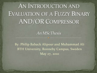 An Introduction and Evaluation of a Fuzzy Binary AND/OR CompressorAn MScThesis By: Philip Baback Alipour and Muhammad Ali  BTH University, Ronneby Campus, Sweden May 27, 2010  