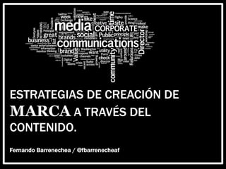 ESTRATEGIAS DE CREACIÓN DE
MARCA A TRAVÉS DEL
CONTENIDO.
Fernando Barrenechea / @fbarrenecheaf
 