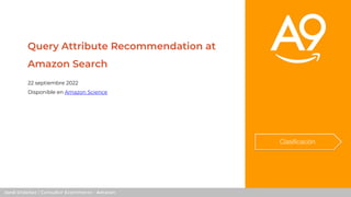 Jordi Ordóñez / Consultor Ecommerce - Amazon
Clasificación
Query Attribute Recommendation at
Amazon Search
22 septiembre 2...