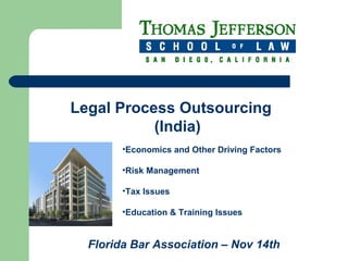 Florida Bar Association – Nov 14th
Legal Process Outsourcing
(India)
•Economics and Other Driving Factors
•Risk Management
•Tax Issues
•Education & Training Issues
 