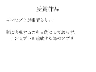 受賞作品
コンセプトが素晴らしい。

単に実現するのを目的にしておらず、
 コンセプトを達成する為のアプリ
 