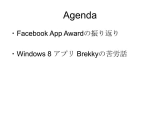 Agenda
・Facebook App Awardの振り返り

・Windows 8 アプリ Brekkyの苦労話
 