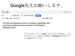 Google先生お願いします。


The app has declared access to network capabilities and
no privacy statement was provided in the Windows
Settings Charm


                        アプリはネットワーク機能へのアクセスを宣言し、全く
                        のプライバシーに関する声明は、Windowsの設定チャー
                        ムで提供されていない
 