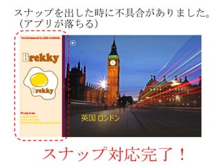 スナップを出した時に不具合がありました。
（アプリが落ちる）




  スナップ対応完了！
 