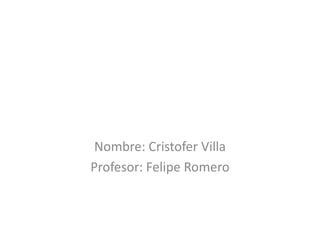 Nombre: Cristofer Villa
Profesor: Felipe Romero
 
