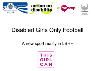 Disabled Girls Only Football
A new sport reality in LBHF
 