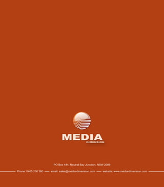 MEDIADIMENSION
PO Box 444, Neutral Bay Junction, NSW 2089
Phone: 0405 236 360 email: sales@media-dimension.com website: www.media-dimension.com
 
