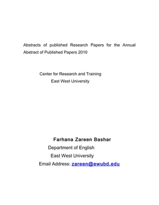 Abstracts of published Research Papers for the Annual
Abstract of Published Papers 2010
Center for Research and Training
East West University
Farhana Zareen Bashar
Department of English
East West University
Email Address: zareen@ewubd.edu
 