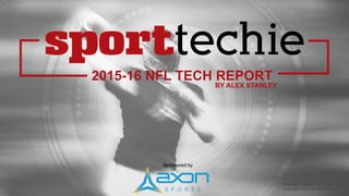 2015-16 NFL TECH REPORT
BY ALEX STANLEY
Published February 2, 2016
Copyright 2016 SportTechie LLC
Sponsored by
 