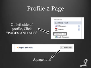 Profile 2 Page

  On left side of
   profile, Click
“PAGES AND ADS”




              A page it is!
 