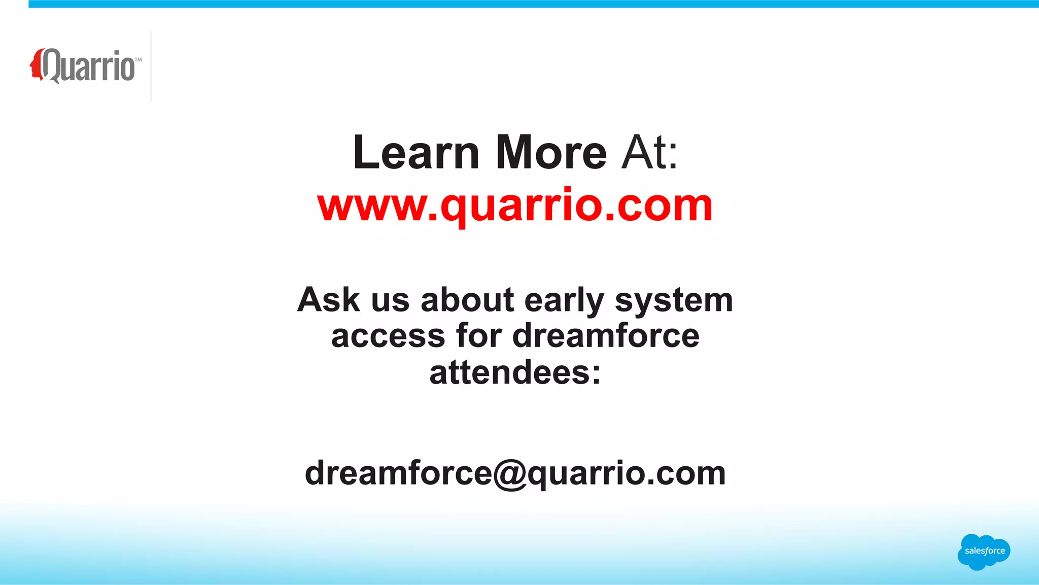 Learn More At:
www.quarrio.com
Ask us about early system
access for dreamforce
attendees:
dreamforce@quarrio.com