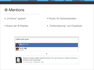 @-Mentions

• „In Kürze“ geplant    • Positiv für Seitenbetreiber


• Kopie der @-Replies   • „Twitterisierung“ von Facebook
 