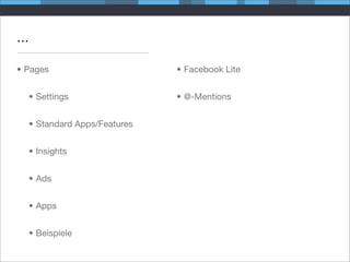 ...

• Pages                      • Facebook Lite


  • Settings                 • @-Mentions


  • Standard Apps/Features


  • Insights


  • Ads


  • Apps


  • Beispiele
 