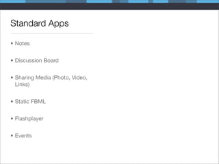 Standard Apps

• Notes


• Discussion Board


• Sharing Media (Photo, Video,
  Links)


• Static FBML


• Flashplayer


• Events
 