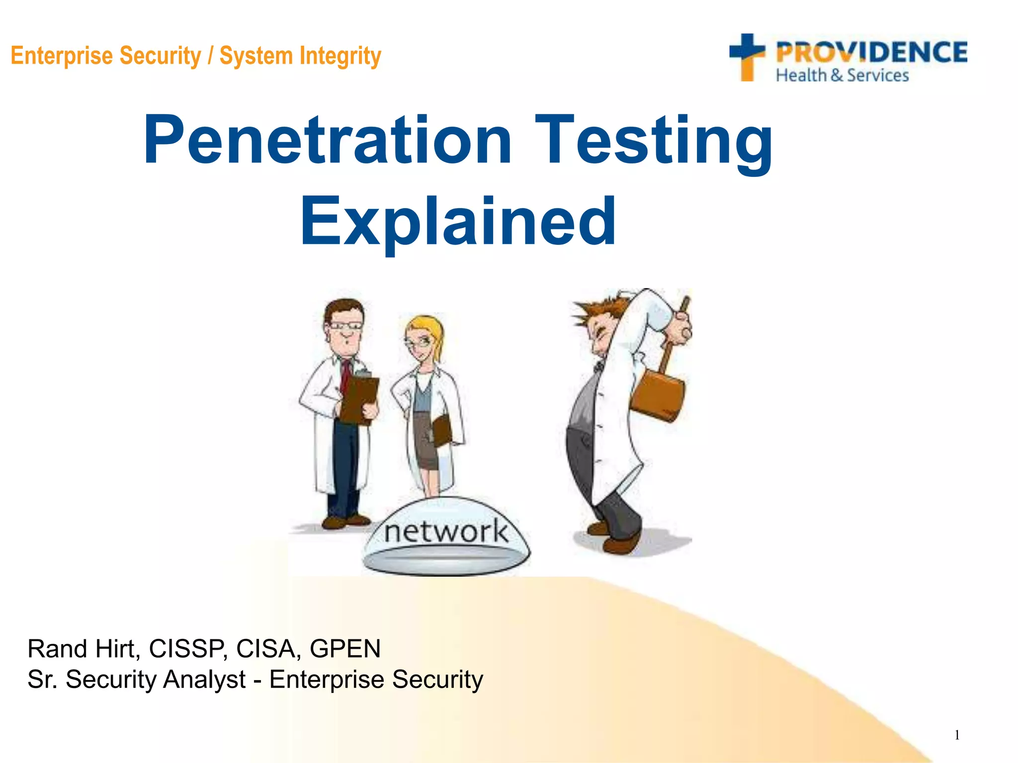 1
Enterprise Security / System Integrity
Penetration Testing
Explained
Rand Hirt, CISSP, CISA, GPEN
Sr. Security Analyst - Enterprise Security
 