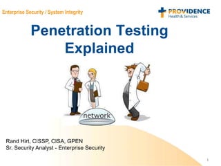 1
Enterprise Security / System Integrity
Penetration Testing
Explained
Rand Hirt, CISSP, CISA, GPEN
Sr. Security Analyst - Enterprise Security
 