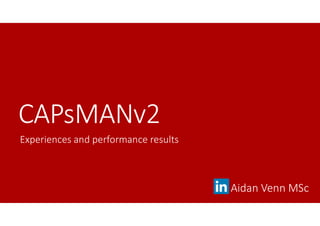 CAPsMANv2
Aidan Venn MSc
Experiences and performance results
 