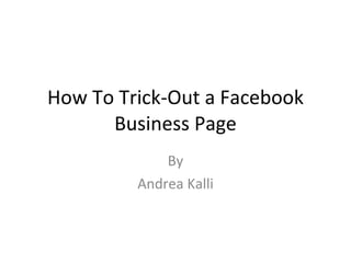 How To Trick-Out a Facebook Business Page By Andrea Kalli 