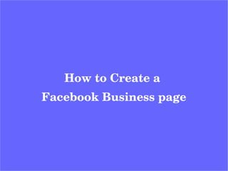 How to Create a 
Facebook Business page
 