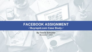 FACEBOOK ASSIGNMENT
/ Buyrapid.com Case Study /
By Tessie Schuster
November 7, 2016
 