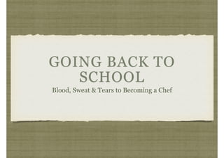 GOING BACK TO
SCHOOL
Blood, Sweat & Tears to Becoming a Chef
 