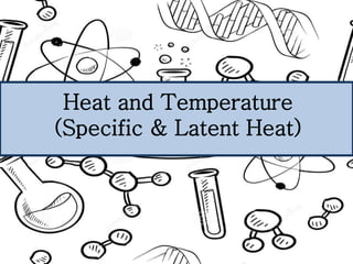 Heat and Temperature
(Specific & Latent Heat)
 