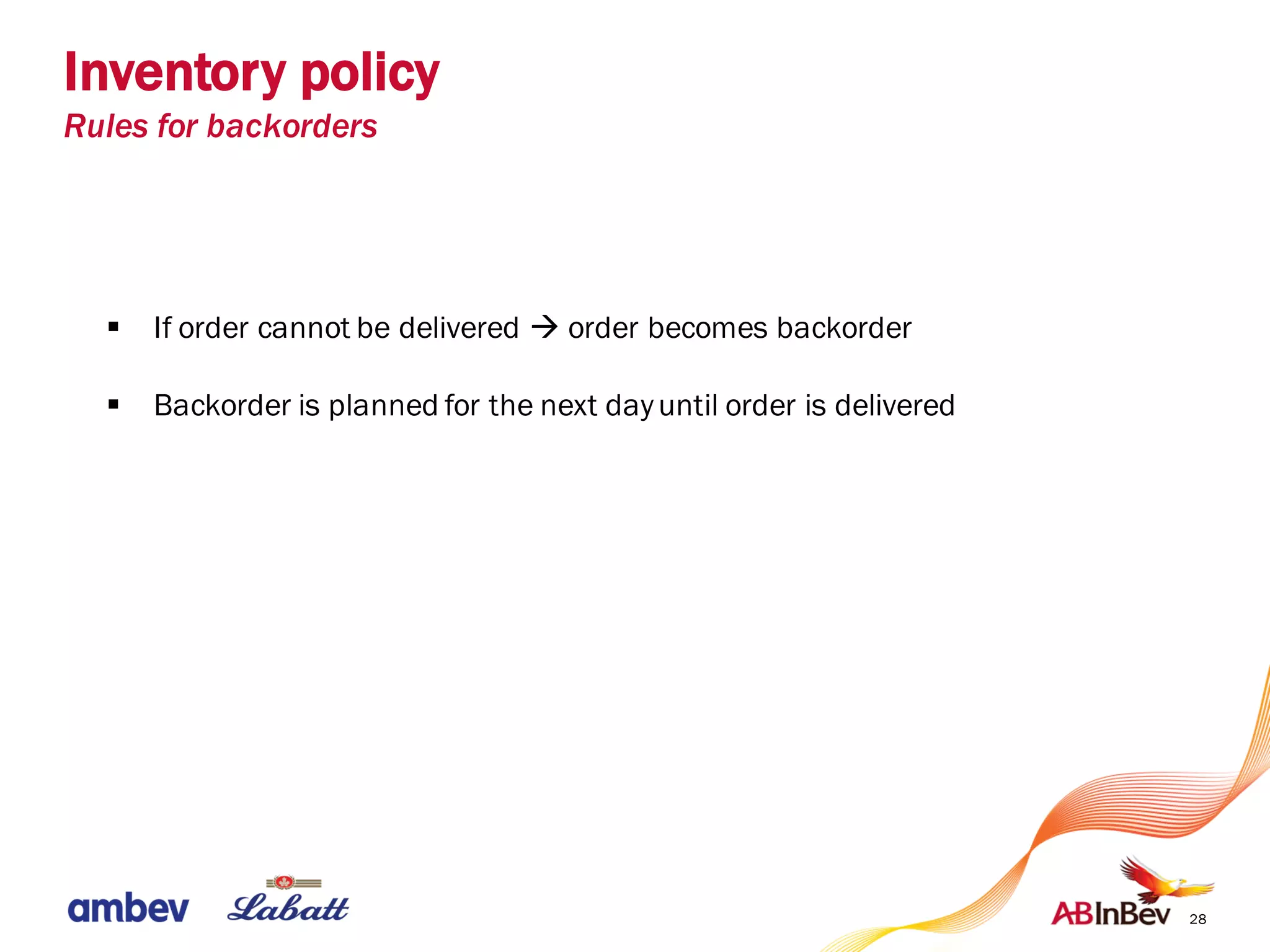 28
§ If order cannot be delivered à order becomes backorder
§ Backorder is planned for the next dayuntil order is delivered
Inventory policy
Rules for backorders
 