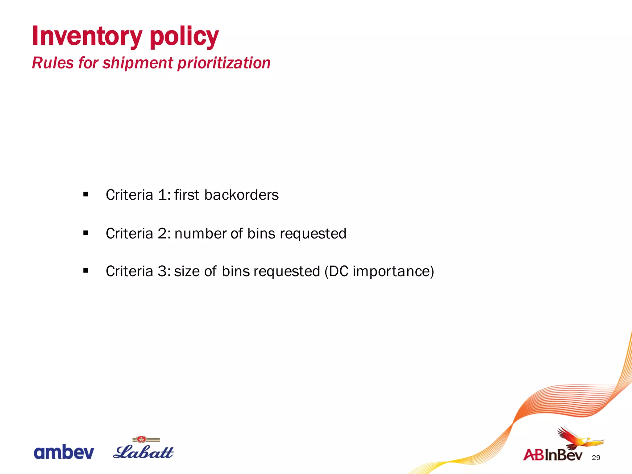 29
§ Criteria 1: first backorders
§ Criteria 2: number of bins requested
§ Criteria 3: size of bins requested (DC importance)
Inventory policy
Rules for shipment prioritization
 