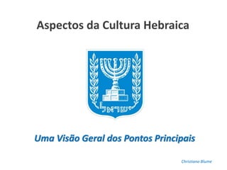 Aspectos da Cultura Hebraica1 01/02/15 - C. Blume
Aspectos da Cultura Hebraica
Uma Visão Geral dos Pontos Principais
Christiano Blume
 