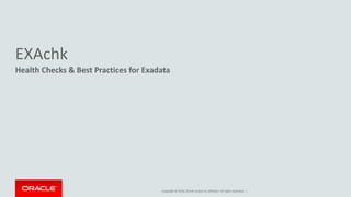 Copyright © 2016, Oracle and/or its affiliates. All rights reserved. |
EXAchk
Health Checks & Best Practices for Exadata
 