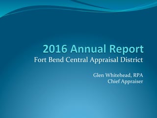 Fort	Bend	Central	Appraisal	District	
	
Glen	Whitehead,	RPA	
Chief	Appraiser		
 