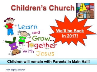 First Baptist Church
We’ll be Back
in 2017!
Children will remain with Parents in Main Hall!
 